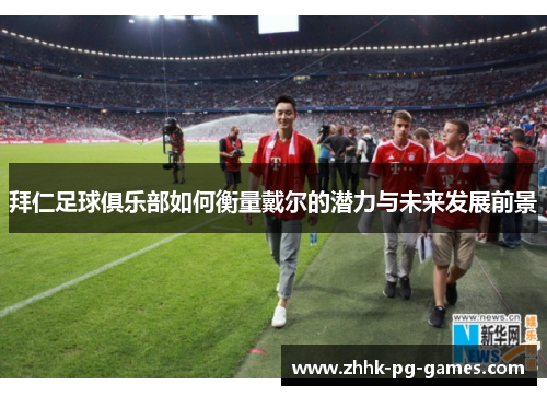 拜仁足球俱乐部如何衡量戴尔的潜力与未来发展前景