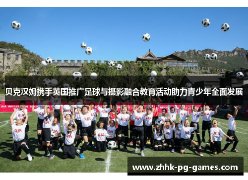 贝克汉姆携手英国推广足球与摄影融合教育活动助力青少年全面发展