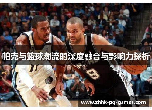 帕克与篮球潮流的深度融合与影响力探析