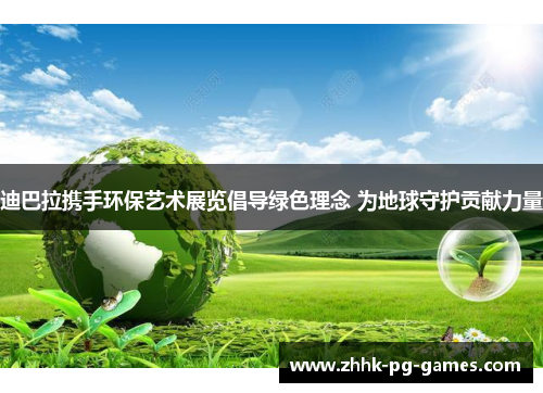 迪巴拉携手环保艺术展览倡导绿色理念 为地球守护贡献力量