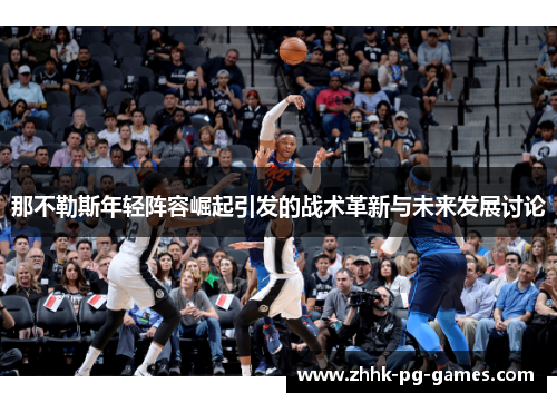 那不勒斯年轻阵容崛起引发的战术革新与未来发展讨论