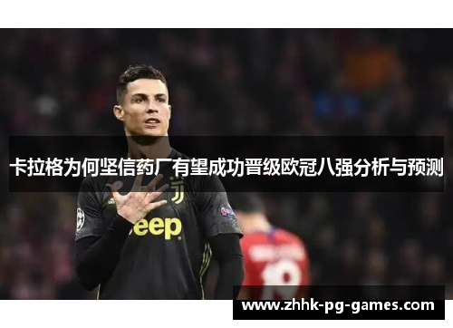 卡拉格为何坚信药厂有望成功晋级欧冠八强分析与预测