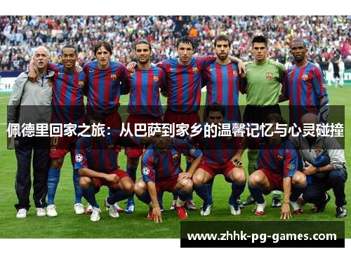 佩德里回家之旅：从巴萨到家乡的温馨记忆与心灵碰撞