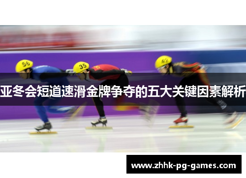 亚冬会短道速滑金牌争夺的五大关键因素解析