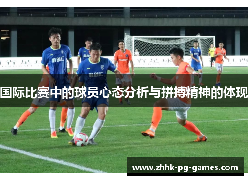 国际比赛中的球员心态分析与拼搏精神的体现