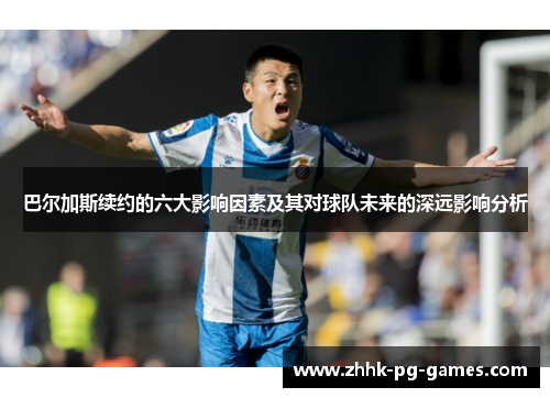 巴尔加斯续约的六大影响因素及其对球队未来的深远影响分析