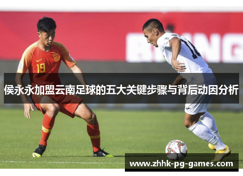 侯永永加盟云南足球的五大关键步骤与背后动因分析