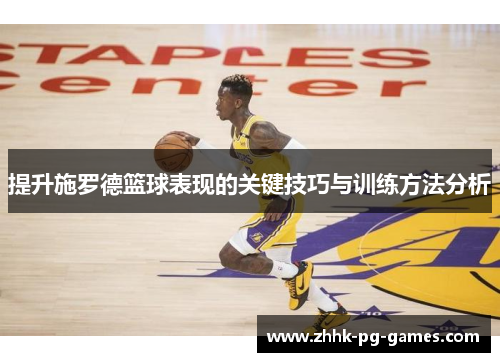 提升施罗德篮球表现的关键技巧与训练方法分析