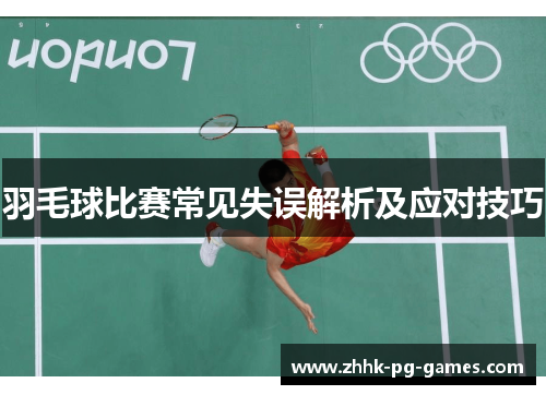 羽毛球比赛常见失误解析及应对技巧