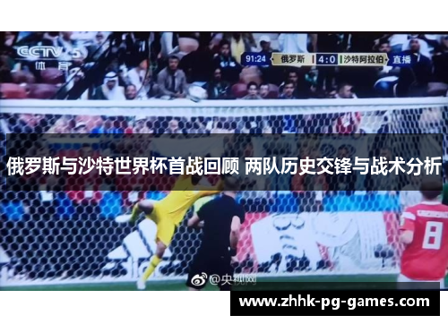 俄罗斯与沙特世界杯首战回顾 两队历史交锋与战术分析
