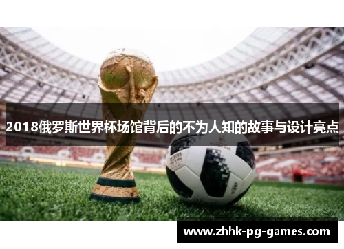 2018俄罗斯世界杯场馆背后的不为人知的故事与设计亮点
