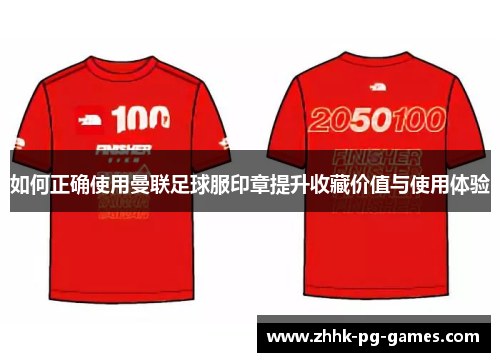 如何正确使用曼联足球服印章提升收藏价值与使用体验