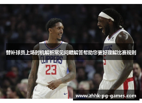 替补球员上场时机解析常见问题解答帮助您更好理解比赛规则