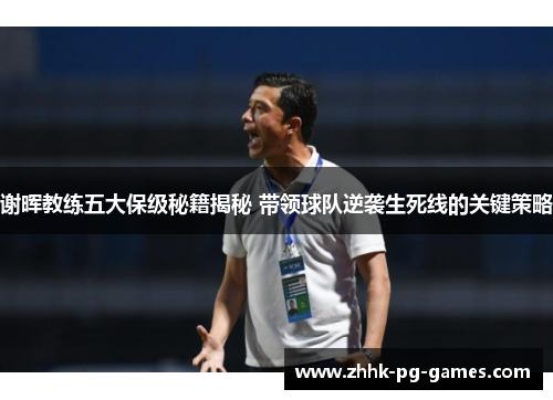谢晖教练五大保级秘籍揭秘 带领球队逆袭生死线的关键策略