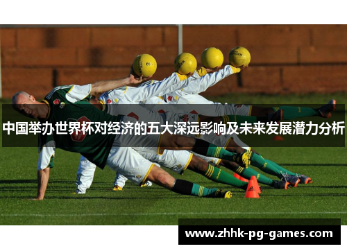 中国举办世界杯对经济的五大深远影响及未来发展潜力分析