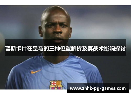 普斯卡什在皇马的三种位置解析及其战术影响探讨