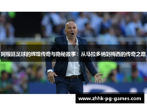 阿根廷足球的辉煌传奇与隐秘故事：从马拉多纳到梅西的传奇之路