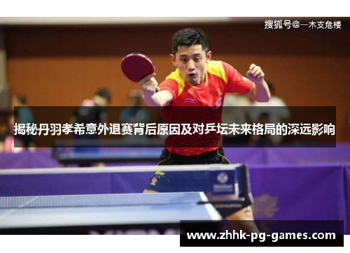 揭秘丹羽孝希意外退赛背后原因及对乒坛未来格局的深远影响