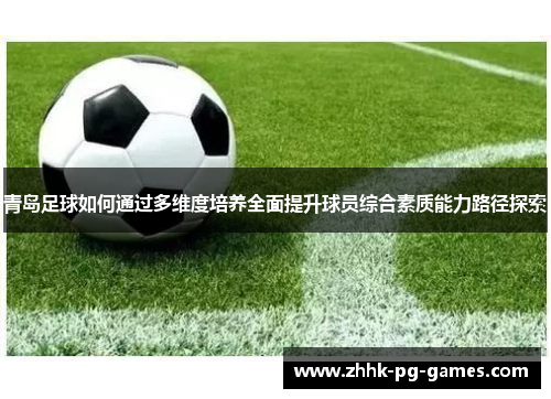 青岛足球如何通过多维度培养全面提升球员综合素质能力路径探索