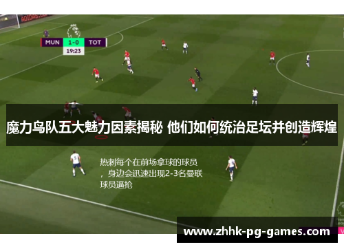 魔力鸟队五大魅力因素揭秘 他们如何统治足坛并创造辉煌