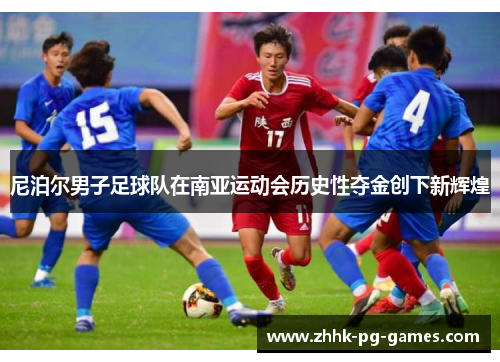 尼泊尔男子足球队在南亚运动会历史性夺金创下新辉煌