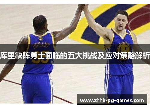 库里缺阵勇士面临的五大挑战及应对策略解析