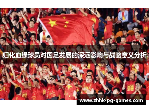 归化血缘球员对国足发展的深远影响与战略意义分析