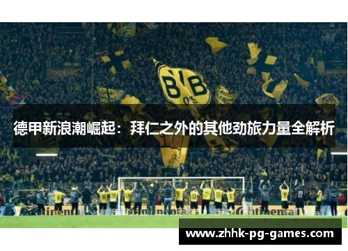 德甲新浪潮崛起：拜仁之外的其他劲旅力量全解析