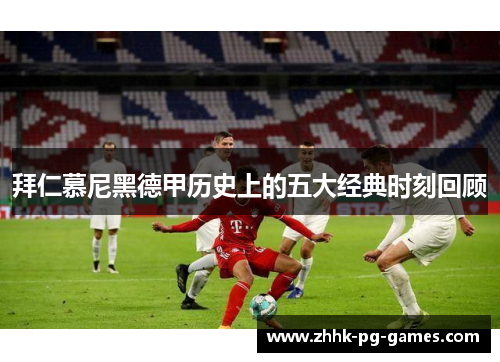 拜仁慕尼黑德甲历史上的五大经典时刻回顾