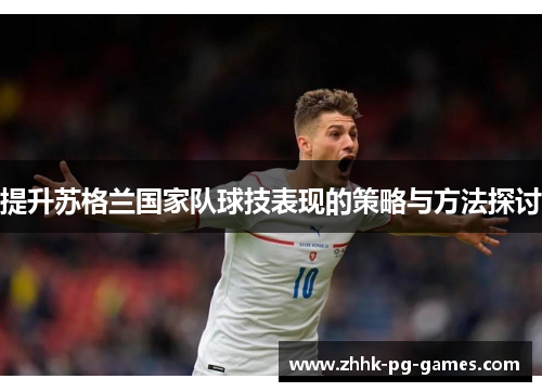 提升苏格兰国家队球技表现的策略与方法探讨