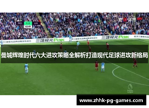 曼城辉煌时代六大进攻策略全解析打造现代足球进攻新格局