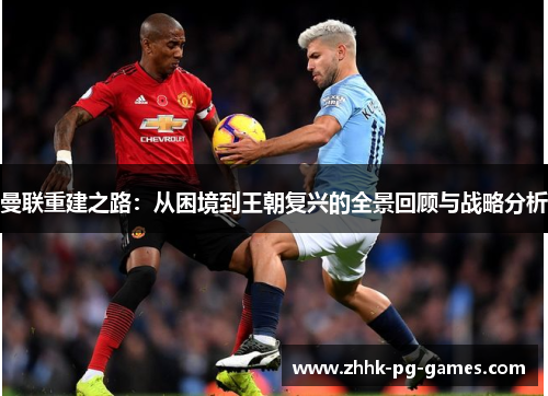 曼联重建之路：从困境到王朝复兴的全景回顾与战略分析