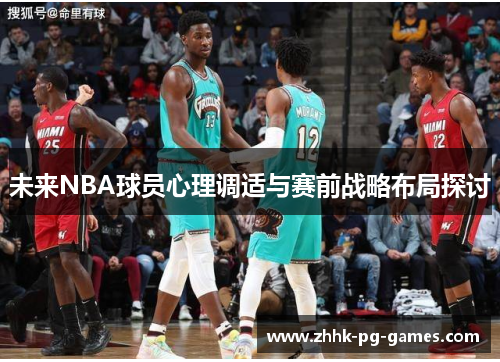 未来NBA球员心理调适与赛前战略布局探讨