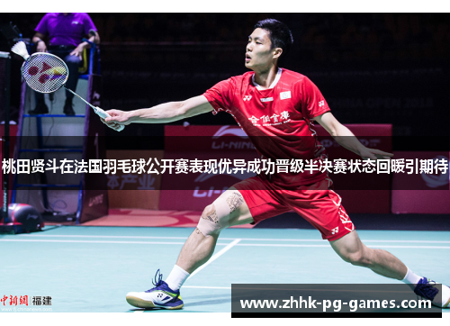 桃田贤斗在法国羽毛球公开赛表现优异成功晋级半决赛状态回暖引期待