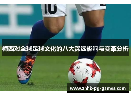 梅西对全球足球文化的八大深远影响与变革分析