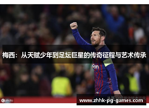 梅西：从天赋少年到足坛巨星的传奇征程与艺术传承