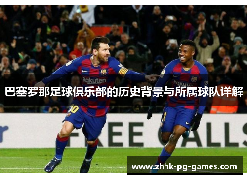 巴塞罗那足球俱乐部的历史背景与所属球队详解