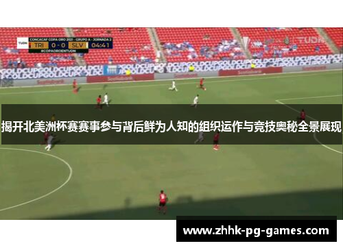 揭开北美洲杯赛赛事参与背后鲜为人知的组织运作与竞技奥秘全景展现
