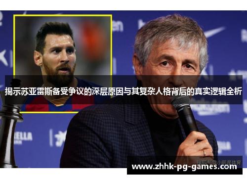 揭示苏亚雷斯备受争议的深层原因与其复杂人格背后的真实逻辑全析