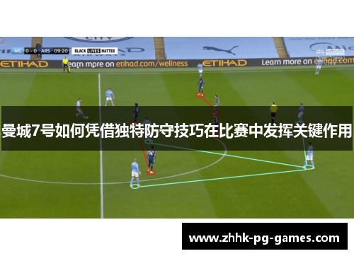 曼城7号如何凭借独特防守技巧在比赛中发挥关键作用