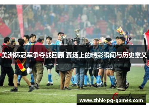 美洲杯冠军争夺战回顾 赛场上的精彩瞬间与历史意义