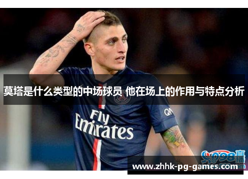 莫塔是什么类型的中场球员 他在场上的作用与特点分析