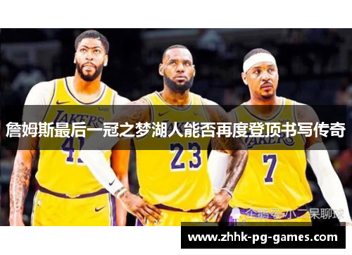 詹姆斯最后一冠之梦湖人能否再度登顶书写传奇 詹姆斯最后一冠之梦湖人能否再度登顶书写传奇