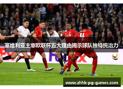 塞维利亚主宰欧联杯五大理由揭示球队独特统治力 塞维利亚主宰欧联杯五大理由揭示球队独特统治力