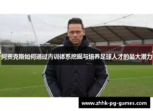 阿贾克斯如何通过青训体系挖掘与培养足球人才的最大潜力