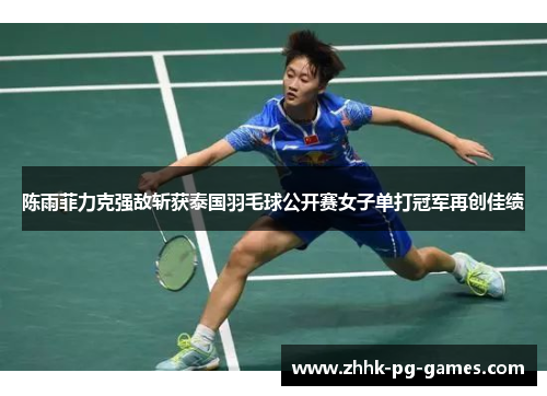陈雨菲力克强敌斩获泰国羽毛球公开赛女子单打冠军再创佳绩 陈雨菲力克强敌斩获泰国羽毛球公开赛女子单打冠军再创佳绩