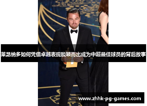 莱昂纳多如何凭借卓越表现脱颖而出成为中超最佳球员的背后故事 莱昂纳多如何凭借卓越表现脱颖而出成为中超最佳球员的背后故事