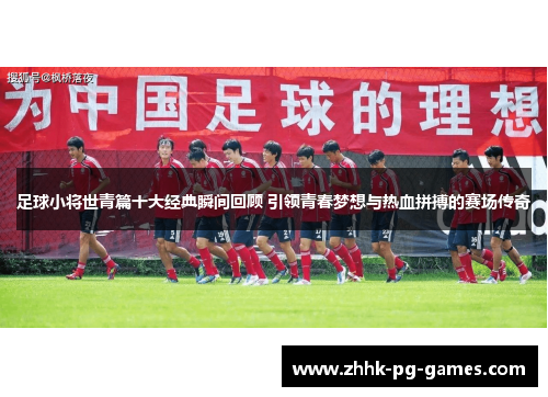 足球小将世青篇十大经典瞬间回顾 引领青春梦想与热血拼搏的赛场传奇 足球小将世青篇十大经典瞬间回顾 引领青春梦想与热血拼搏的赛场传奇