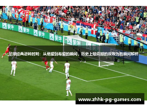 足球经典逆转时刻:从绝望到希望的瞬间,历史上最震撼的反败为胜瞬间解析 足球经典逆转时刻:从绝望到希望的瞬间,历史上最震撼的反败为胜瞬间解析