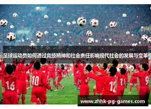 足球运动员如何通过竞技精神和社会责任影响现代社会的发展与变革 足球运动员如何通过竞技精神和社会责任影响现代社会的发展与变革